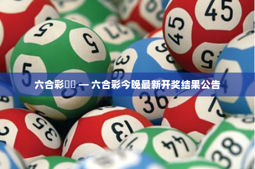 六合彩開獎 — 六合彩今晚最新开奖结果公告