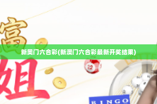 新奥门六合彩(新澳门六合彩最新开奖结果)