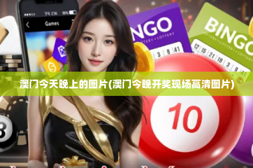 澳门今天晚上的图片(澳门今晚开奖现场高清图片)