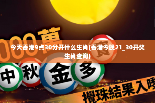 今天香港9点30分开什么生肖(香港今晚21_30开奖生肖查询)