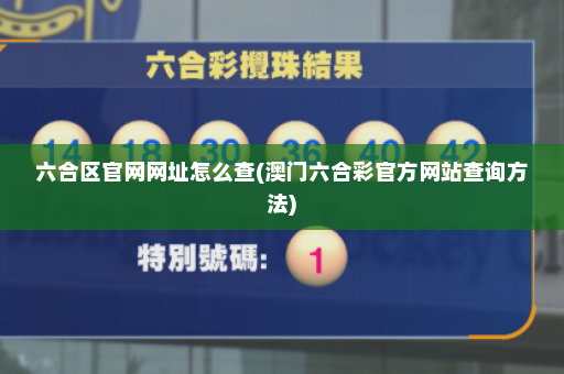 六合区官网网址怎么查(澳门六合彩官方网站查询方法)