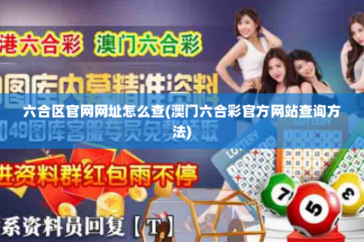 六合区官网网址怎么查(澳门六合彩官方网站查询方法)