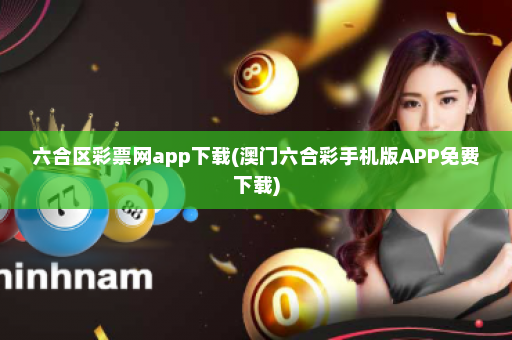 六合区彩票网app下载(澳门六合彩手机版APP免费下载)