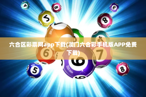 六合区彩票网app下载(澳门六合彩手机版APP免费下载)