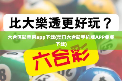 六合区彩票网app下载(澳门六合彩手机版APP免费下载)