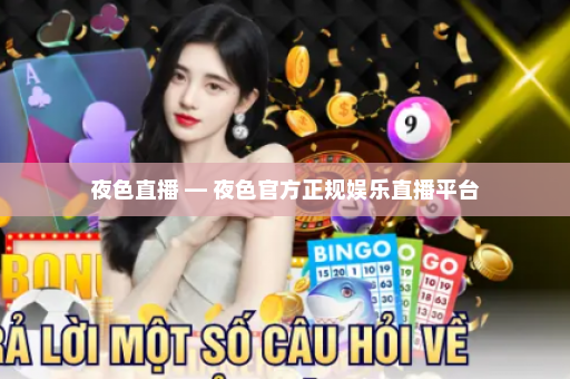 夜色直播 — 夜色官方正规娱乐直播平台