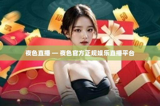 夜色直播 — 夜色官方正规娱乐直播平台
