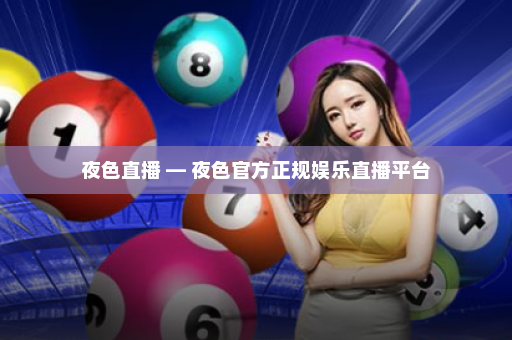 夜色直播 — 夜色官方正规娱乐直播平台