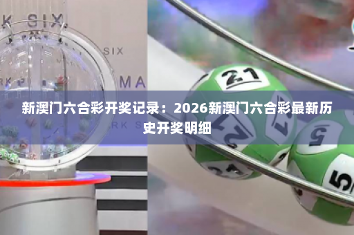 新澳门六合彩开奖记录：2026新澳门六合彩最新历史开奖明细