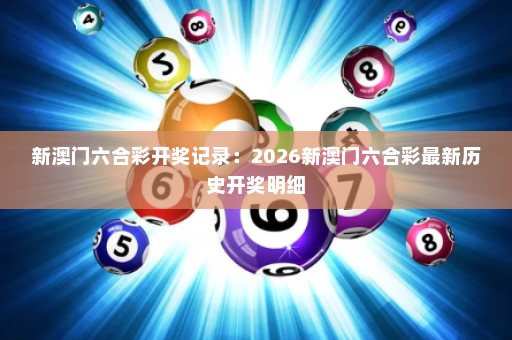 新澳门六合彩开奖记录：2026新澳门六合彩最新历史开奖明细