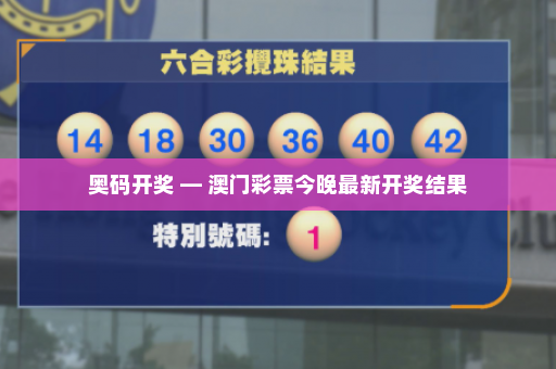 奥码开奖 — 澳门彩票今晚最新开奖结果