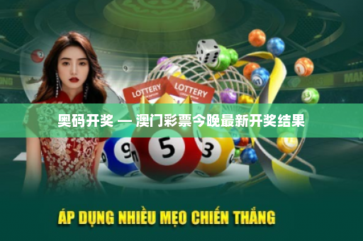 奥码开奖 — 澳门彩票今晚最新开奖结果