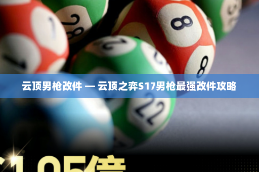 云顶男枪改件 — 云顶之弈S17男枪最强改件攻略