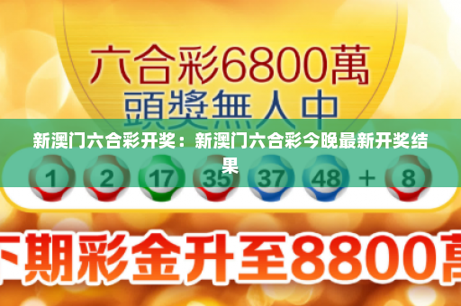 新澳门六合彩开奖：新澳门六合彩今晚最新开奖结果
