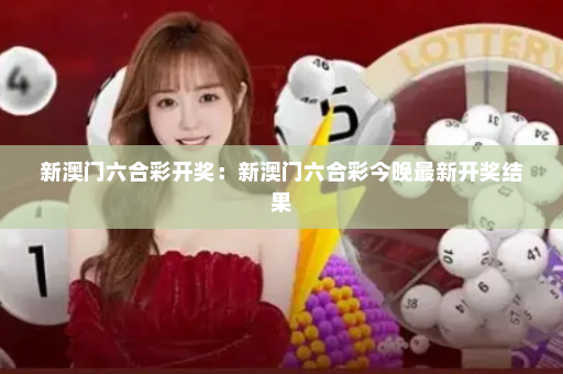 新澳门六合彩开奖：新澳门六合彩今晚最新开奖结果