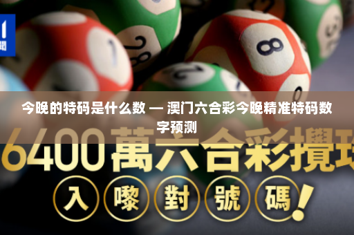 今晚的特码是什么数 — 澳门六合彩今晚精准特码数字预测