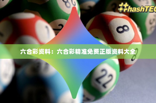 六合彩资料：六合彩精准免费正版资料大全