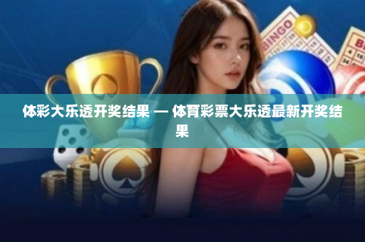体彩大乐透开奖结果 — 体育彩票大乐透最新开奖结果