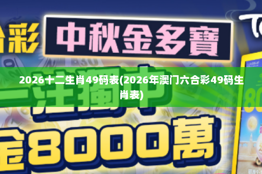 2026十二生肖49码表(2026年澳门六合彩49码生肖表)