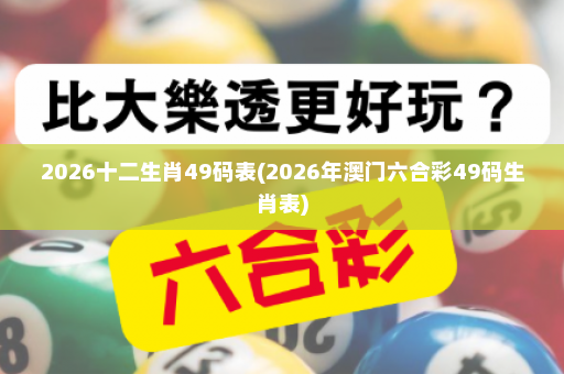 2026十二生肖49码表(2026年澳门六合彩49码生肖表)