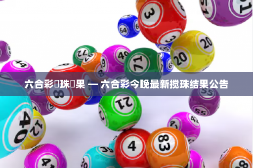 六合彩攪珠結果 — 六合彩今晚最新搅珠结果公告 六合彩攪珠結果 — 六合彩今晚最新搅珠结果公告