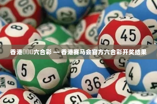 香港賽馬會六合彩 — 香港赛马会官方六合彩开奖结果