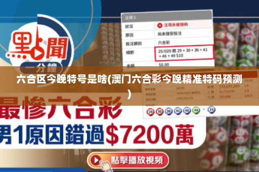 六合区今晚特号是啥(澳门六合彩今晚精准特码预测)