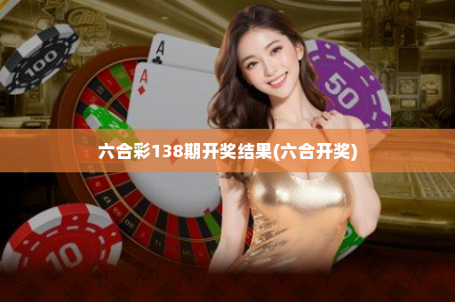 六合彩138期开奖结果(六合开奖)