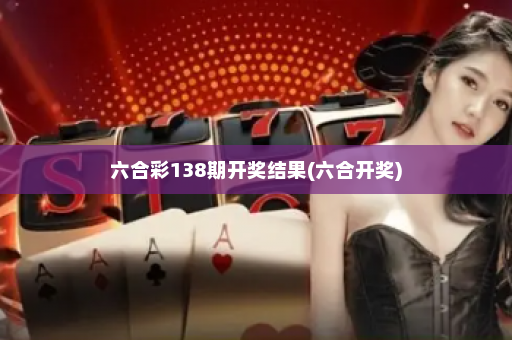 六合彩138期开奖结果(六合开奖)