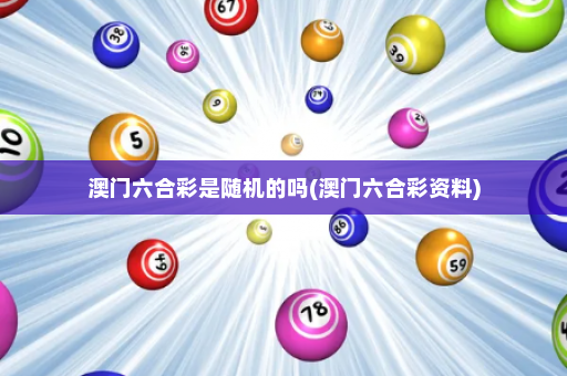 澳门六合彩是随机的吗(澳门六合彩资料)