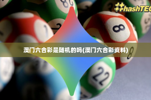 澳门六合彩是随机的吗(澳门六合彩资料)