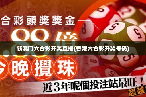 新澳门六合彩开奖直播(香港六合彩开奖号码)
