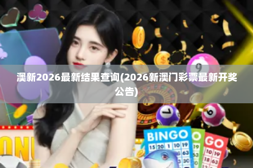 澳新2026最新结果查询(2026新澳门彩票最新开奖公告)