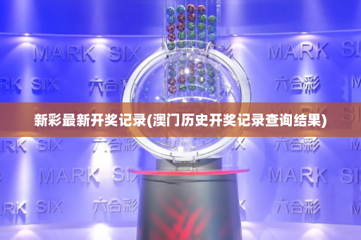 新彩最新开奖记录(澳门历史开奖记录查询结果) 新彩最新开奖记录(澳门历史开奖记录查询结果)