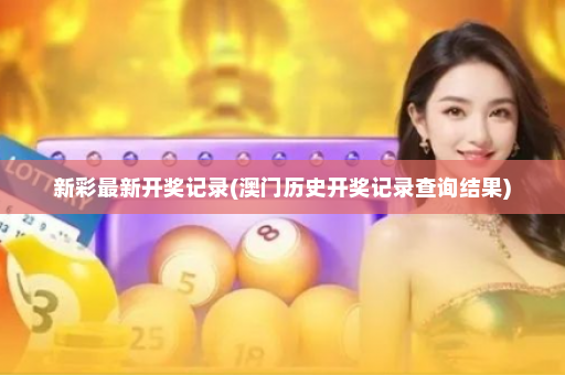 新彩最新开奖记录(澳门历史开奖记录查询结果)