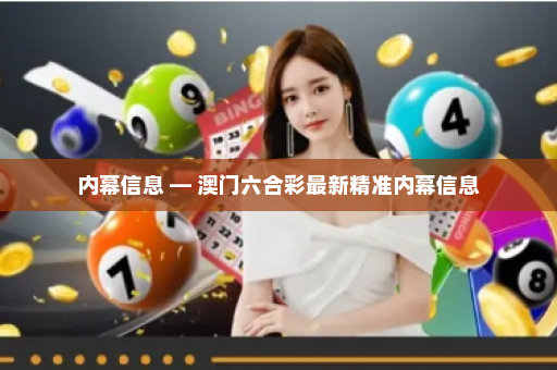 内幕信息 — 澳门六合彩最新精准内幕信息