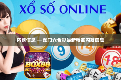 内幕信息 — 澳门六合彩最新精准内幕信息