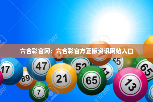 六合彩官网:六合彩官方正版资讯网站入口 六合彩官网:六合彩官方正版资讯网站入口