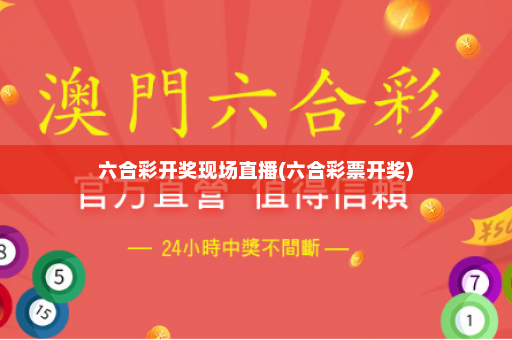 六合彩开奖现场直播(六合彩票开奖)