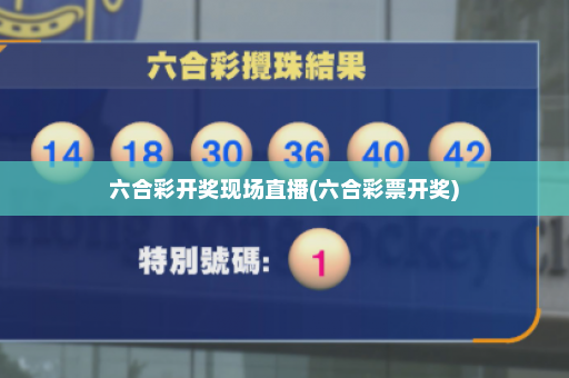 六合彩开奖现场直播(六合彩票开奖) 六合彩开奖现场直播(六合彩票开奖)
