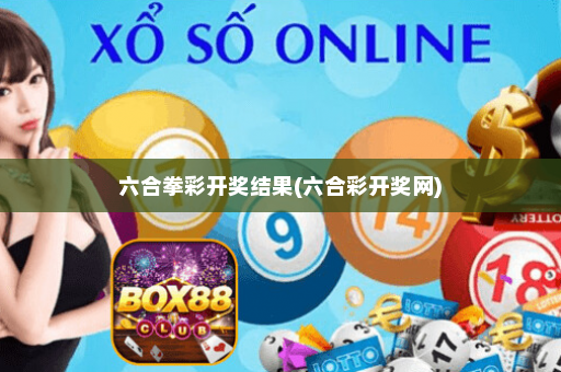 六合拳彩开奖结果(六合彩开奖网)