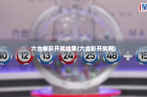 六合拳彩开奖结果(六合彩开奖网)