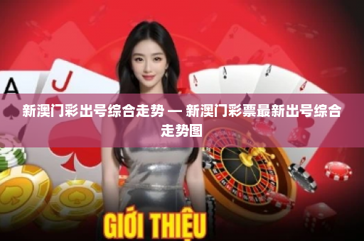 新澳门彩出号综合走势 — 新澳门彩票最新出号综合走势图