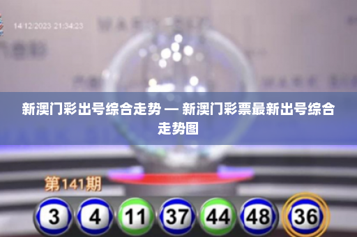 新澳门彩出号综合走势 — 新澳门彩票最新出号综合走势图 新澳门彩出号综合走势 — 新澳门彩票最新出号综合走势图