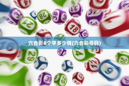 六合彩8个字多少钱(六合彩号码) 六合彩8个字多少钱(六合彩号码)
