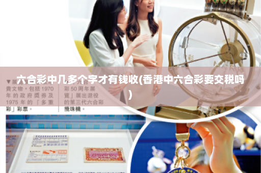 六合彩中几多个字才有钱收(香港中六合彩要交税吗)