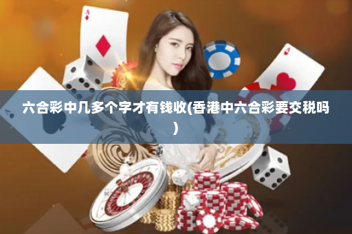 六合彩中几多个字才有钱收(香港中六合彩要交税吗) 六合彩中几多个字才有钱收(香港中六合彩要交税吗)