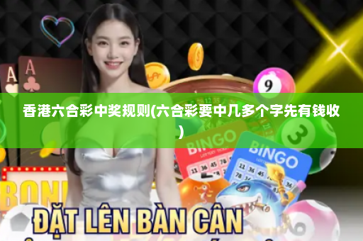 香港六合彩中奖规则(六合彩要中几多个字先有钱收) 香港六合彩中奖规则(六合彩要中几多个字先有钱收)