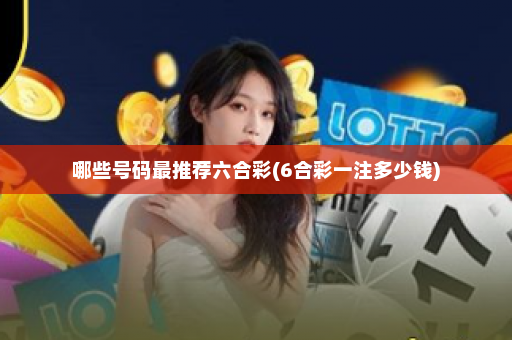 哪些号码最推荐六合彩(6合彩一注多少钱)