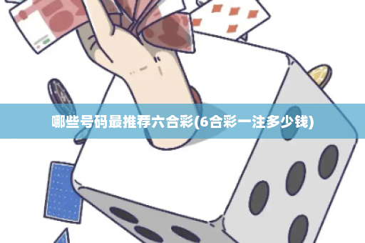 哪些号码最推荐六合彩(6合彩一注多少钱)
